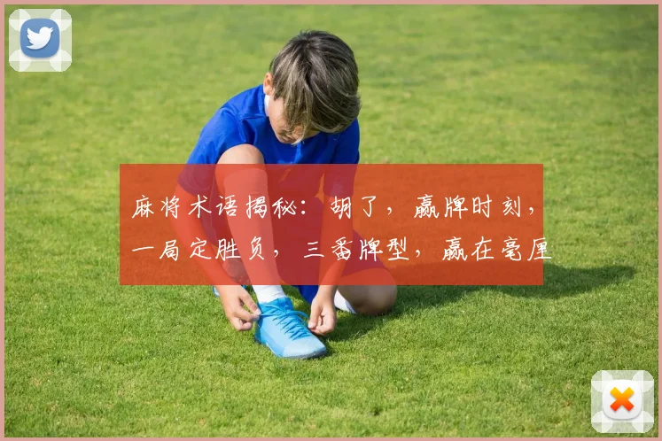 麻将术语揭秘：胡了，赢牌时刻，一局定胜负，三番牌型，赢在毫厘间，牌局高潮。