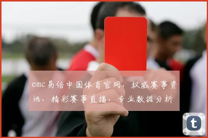 emc易倍中国体育官网，权威赛事资讯，精彩赛事直播，专业数据分析，尽在emc易倍官网